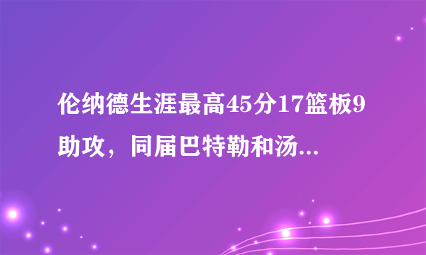 伦纳德生涯最高45分17篮板9助攻，同届巴特勒和汤普森呢？