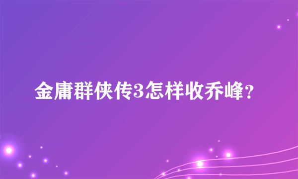 金庸群侠传3怎样收乔峰？