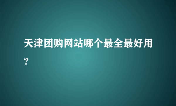 天津团购网站哪个最全最好用？