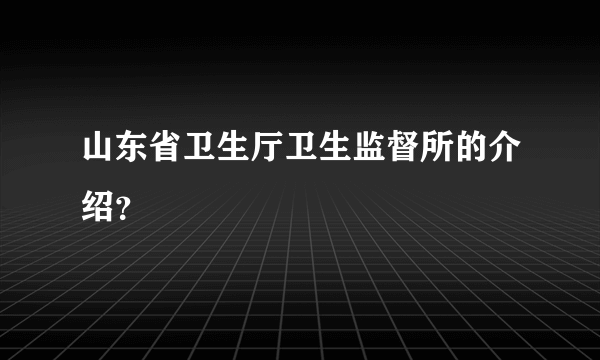 山东省卫生厅卫生监督所的介绍？