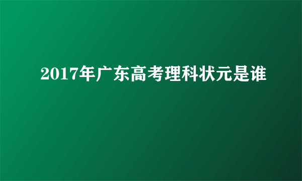 2017年广东高考理科状元是谁