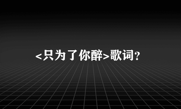 <只为了你醉>歌词？