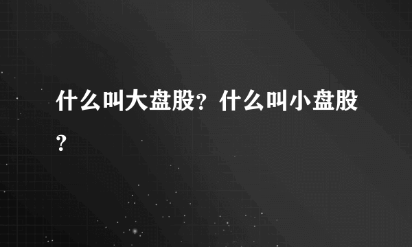 什么叫大盘股？什么叫小盘股？