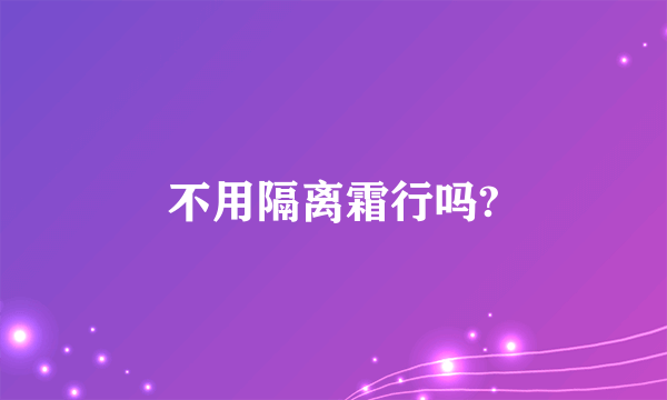 不用隔离霜行吗?