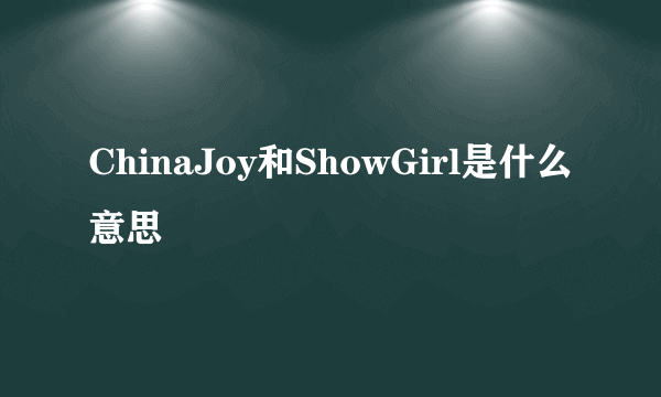 ChinaJoy和ShowGirl是什么意思