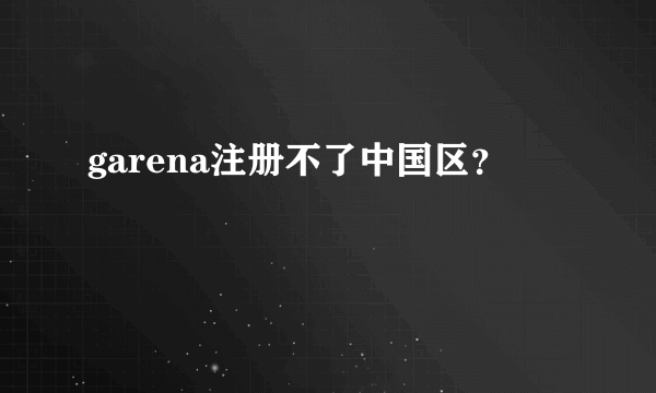 garena注册不了中国区？