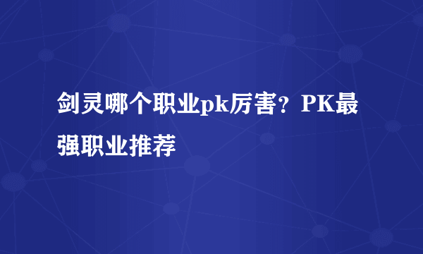 剑灵哪个职业pk厉害？PK最强职业推荐