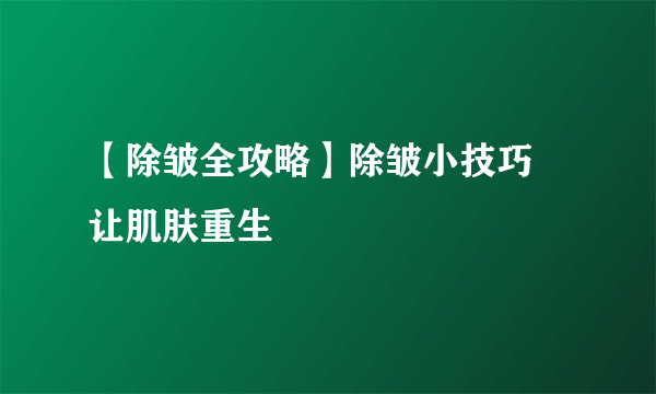 【除皱全攻略】除皱小技巧 让肌肤重生