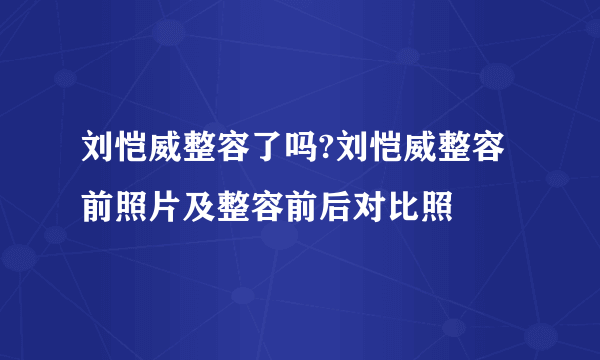 刘恺威整容了吗?刘恺威整容前照片及整容前后对比照