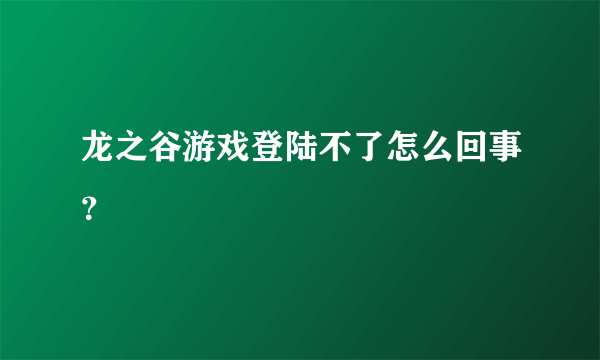 龙之谷游戏登陆不了怎么回事？