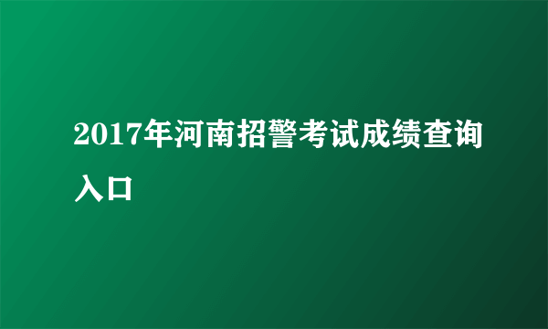 2017年河南招警考试成绩查询入口