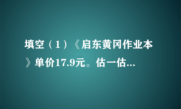 填空（1）《启东黄冈作业本》单价17.9元。估一估，100元钱够买______本.（2）妈妈带100元到超市购物，每袋大米41.5元，妈妈买了2袋大米，剩下的钱够买______盒单价9.5元的鸡蛋.