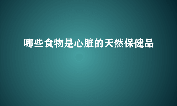 哪些食物是心脏的天然保健品