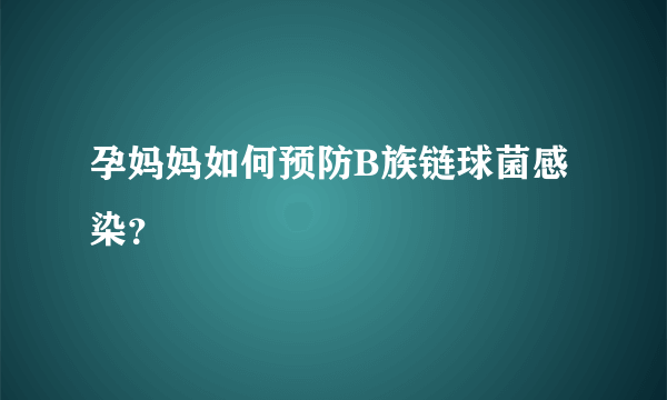 孕妈妈如何预防B族链球菌感染？