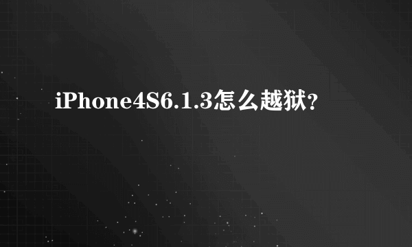 iPhone4S6.1.3怎么越狱？