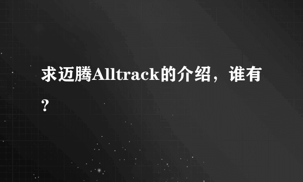 求迈腾Alltrack的介绍，谁有？