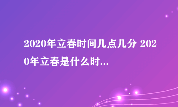 2020年立春时间几点几分 2020年立春是什么时候-飞外