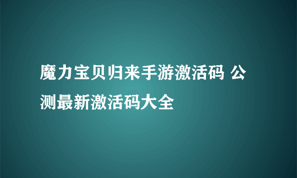 魔力宝贝归来手游激活码 公测最新激活码大全