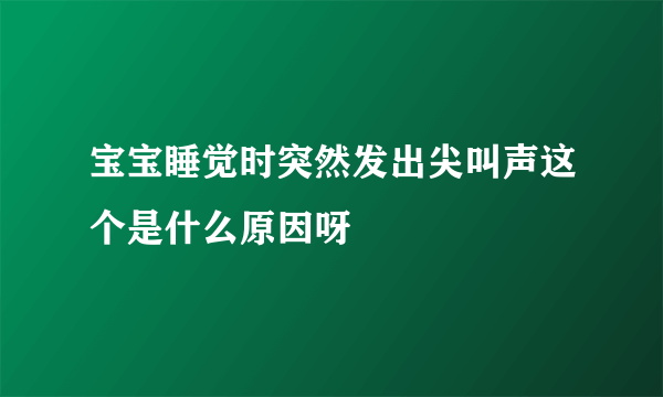 宝宝睡觉时突然发出尖叫声这个是什么原因呀