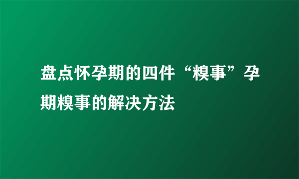 盘点怀孕期的四件“糗事”孕期糗事的解决方法