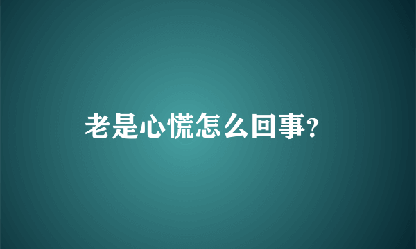 老是心慌怎么回事？