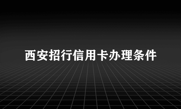 西安招行信用卡办理条件