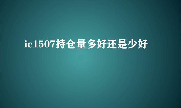 ic1507持仓量多好还是少好