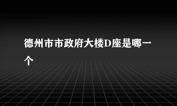 德州市市政府大楼D座是哪一个