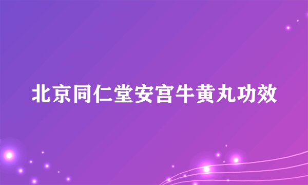 北京同仁堂安宫牛黄丸功效