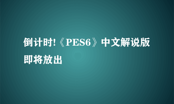 倒计时!《PES6》中文解说版即将放出