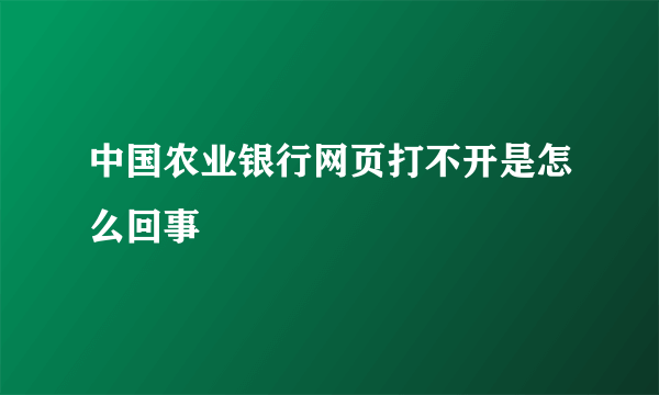 中国农业银行网页打不开是怎么回事