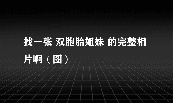 找一张 双胞胎姐妹 的完整相片啊（图）