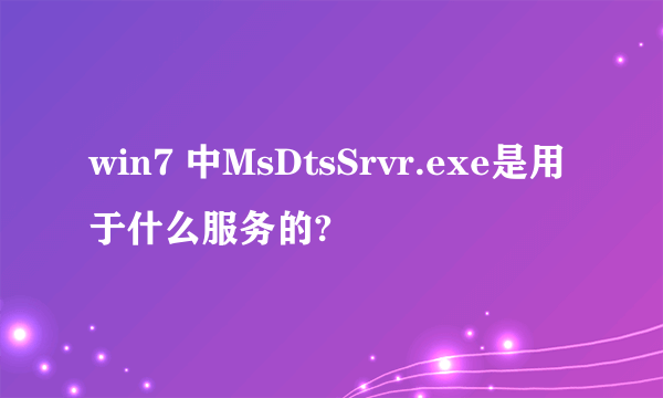 win7 中MsDtsSrvr.exe是用于什么服务的?