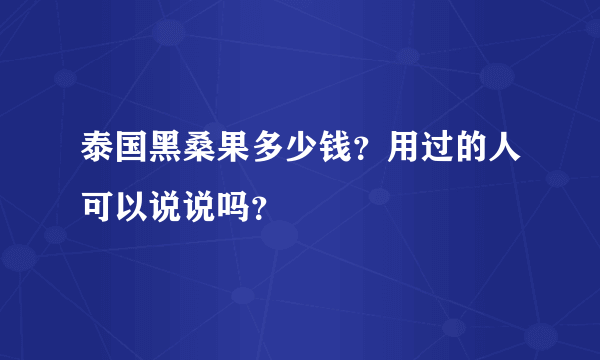 泰国黑桑果多少钱？用过的人可以说说吗？