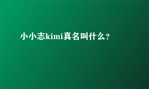 小小志kimi真名叫什么？