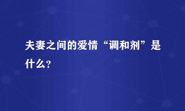 夫妻之间的爱情“调和剂”是什么？