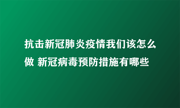 抗击新冠肺炎疫情我们该怎么做 新冠病毒预防措施有哪些