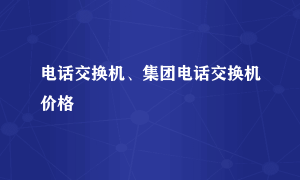 电话交换机、集团电话交换机价格