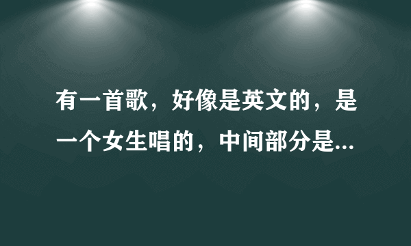 有一首歌，好像是英文的，是一个女生唱的，中间部分是嘀哒嘀 嘀哒嘀 滴答滴答滴答滴