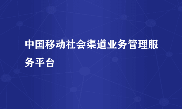 中国移动社会渠道业务管理服务平台