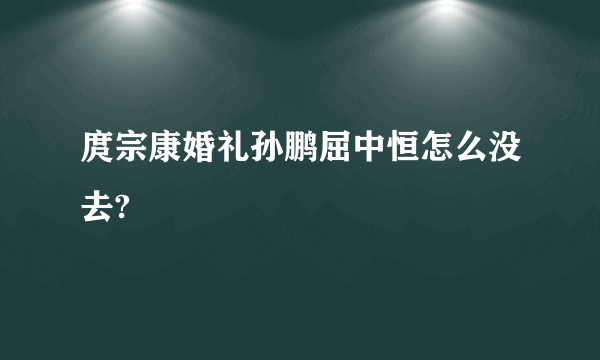 庹宗康婚礼孙鹏屈中恒怎么没去?