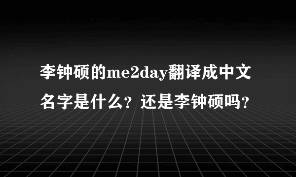 李钟硕的me2day翻译成中文名字是什么？还是李钟硕吗？