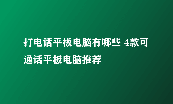 打电话平板电脑有哪些 4款可通话平板电脑推荐