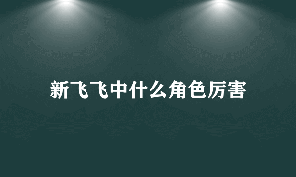 新飞飞中什么角色厉害