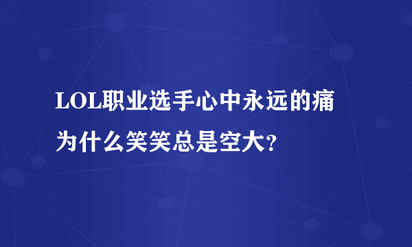 LOL职业选手心中永远的痛 为什么笑笑总是空大？