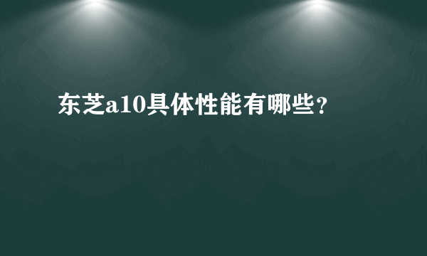 东芝a10具体性能有哪些？