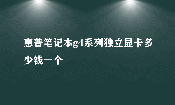 惠普笔记本g4系列独立显卡多少钱一个