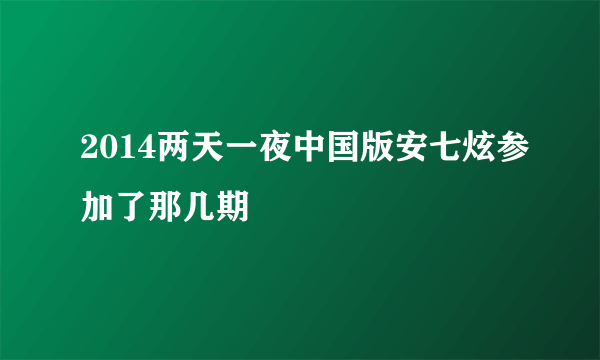 2014两天一夜中国版安七炫参加了那几期