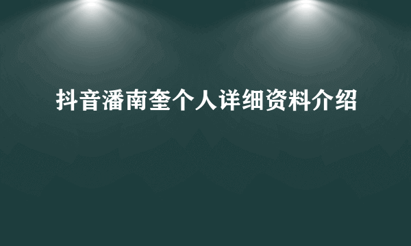 抖音潘南奎个人详细资料介绍