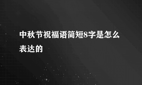 中秋节祝福语简短8字是怎么表达的